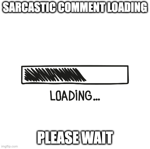 scribbled loading bar | SARCASTIC COMMENT LOADING; PLEASE WAIT | image tagged in scribbled loading bar | made w/ Imgflip meme maker