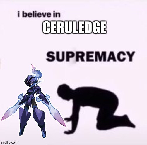 CERULEDGE | image tagged in i believe in supremacy,pokemon | made w/ Imgflip meme maker