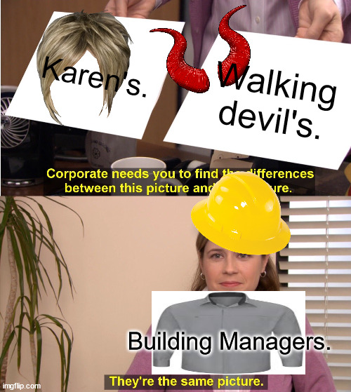 everyone on earth other than karens | Karen's. Walking devil's. Building Managers. | image tagged in memes,they're the same picture | made w/ Imgflip meme maker