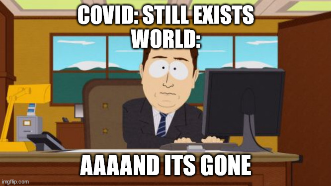 good meme 10/10 | COVID: STILL EXISTS
WORLD:; AAAAND ITS GONE | image tagged in memes,aaaaand its gone | made w/ Imgflip meme maker
