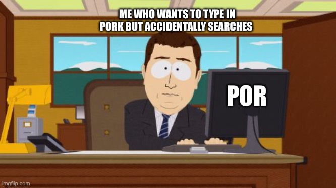 Aaaaand Its Gone | ME WHO WANTS TO TYPE IN PORK BUT ACCIDENTALLY SEARCHES; POR | image tagged in memes,aaaaand its gone | made w/ Imgflip meme maker