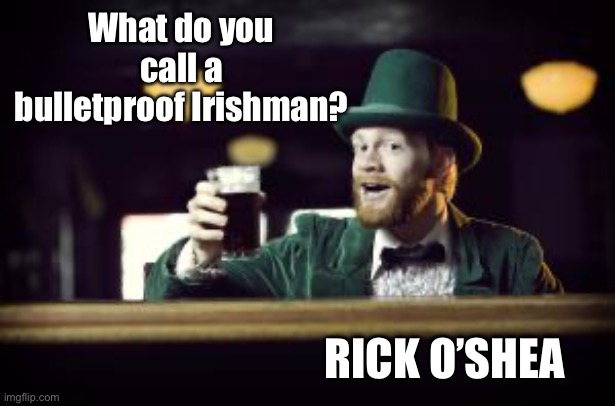 Irishman toasting | What do you call a bulletproof Irishman? RICK O’SHEA | image tagged in irishman toasting,bulletproof,ricochet,funny meme,irish | made w/ Imgflip meme maker