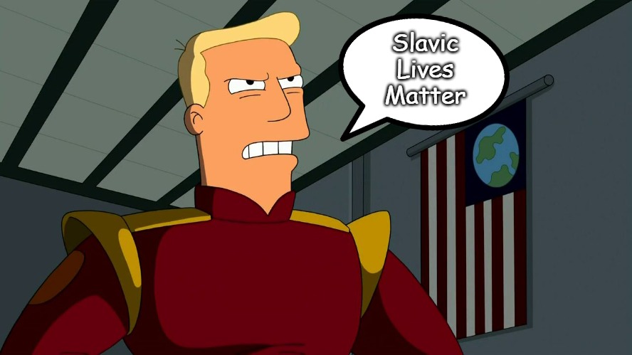 Zapp Brannigan | Slavic Lives Matter | image tagged in zapp brannigan,slavic | made w/ Imgflip meme maker