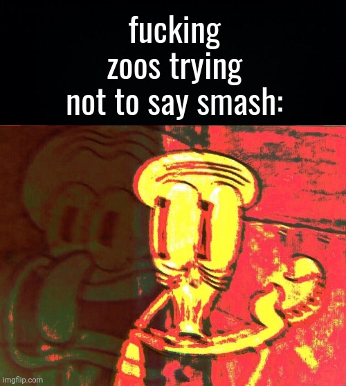 fucking zoos trying not to say smash: | image tagged in black background,squidward | made w/ Imgflip meme maker