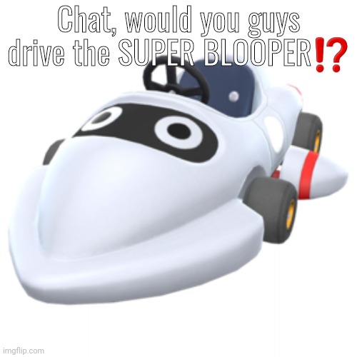 yea or nah | Chat, would you guys drive the SUPER BLOOPER⁉️ | made w/ Imgflip meme maker