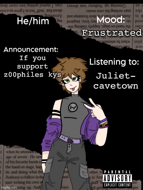 Disrespectfully, kys. | Frustrated; If you support z00philes kys; Juliet- cavetown | image tagged in new announcement temp | made w/ Imgflip meme maker