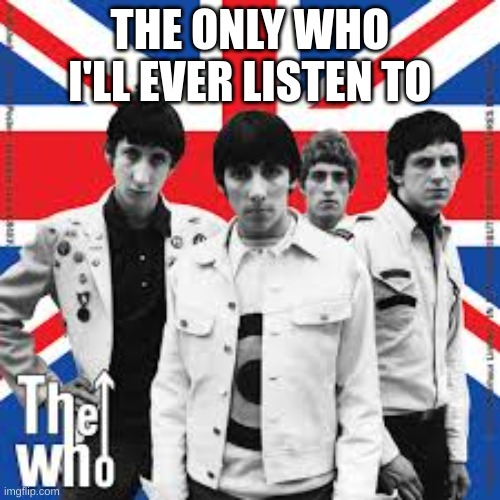 No Songs About Vaccines, Masks, Lockdowns, Amazing Some of Those Things Are Still Recommended | THE ONLY WHO I'LL EVER LISTEN TO | image tagged in the who,who | made w/ Imgflip meme maker
