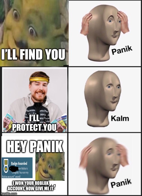 Panik Kalm Panik | I’LL FIND YOU; I’LL PROTECT YOU; HEY PANIK; I WON YOUR ROBLOX ACCOUNT, NOW GIVE ME IT | image tagged in memes,panik kalm panik | made w/ Imgflip meme maker
