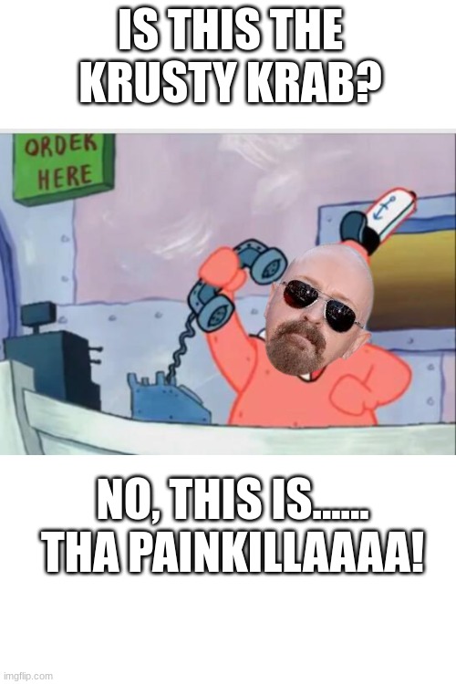 FASTA THAN A BOWLIT........ | IS THIS THE KRUSTY KRAB? NO, THIS IS...... THA PAINKILLAAAA! | image tagged in judas priest,heavy metal,painkiller | made w/ Imgflip meme maker