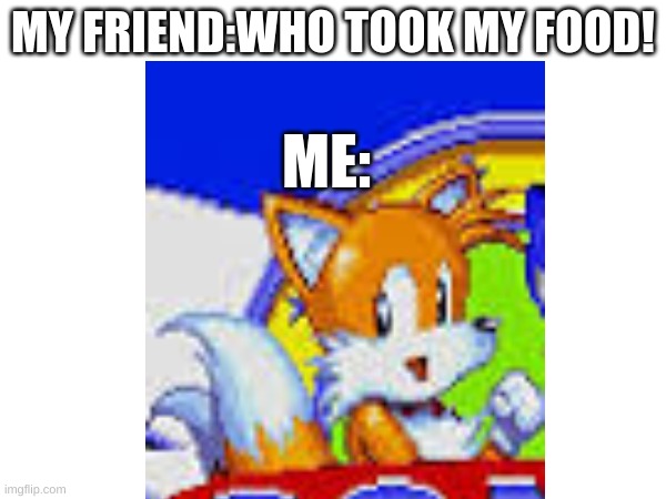 You take your friend food | MY FRIEND:WHO TOOK MY FOOD! ME: | image tagged in food,sonic the hedgehog | made w/ Imgflip meme maker