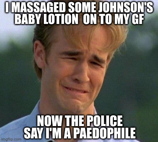 Girlfriend doesn't look that young | I MASSAGED SOME JOHNSON'S BABY LOTION  ON TO MY GF; NOW THE POLICE SAY I'M A PAEDOPHILE | image tagged in memes,1990s first world problems,massage,girlfriend,johnson | made w/ Imgflip meme maker