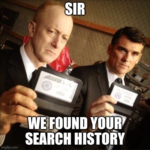 FBI | SIR; WE FOUND YOUR SEARCH HISTORY | image tagged in fbi | made w/ Imgflip meme maker