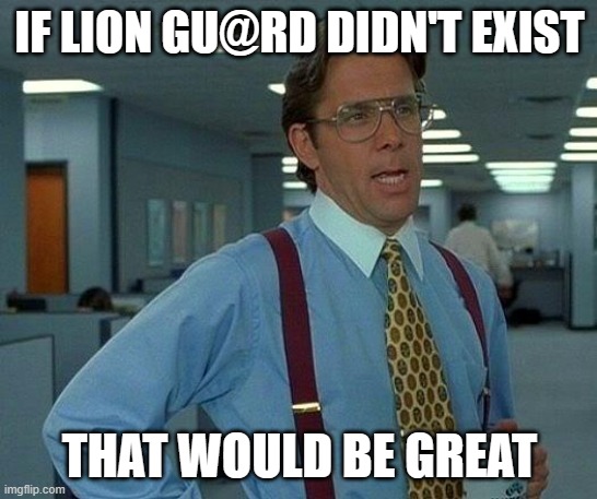 That Would Be Great | IF LION GU@RD DIDN'T EXIST; THAT WOULD BE GREAT | image tagged in memes,that would be great | made w/ Imgflip meme maker
