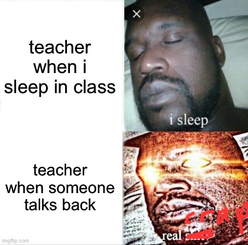 so true lol | teacher when i sleep in class; teacher when someone talks back | image tagged in memes,sleeping shaq | made w/ Imgflip meme maker