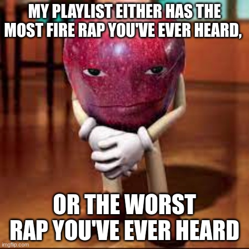 or a fnaf song | MY PLAYLIST EITHER HAS THE MOST FIRE RAP YOU'VE EVER HEARD, OR THE WORST RAP YOU'VE EVER HEARD | image tagged in rizz apple | made w/ Imgflip meme maker