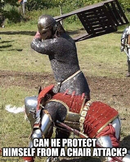KNIGHT IN ARMOR HITS A GUY WITH A CHAIR | CAN HE PROTECT HIMSELF FROM A CHAIR ATTACK? | image tagged in knight in armor hits a guy with a chair | made w/ Imgflip meme maker