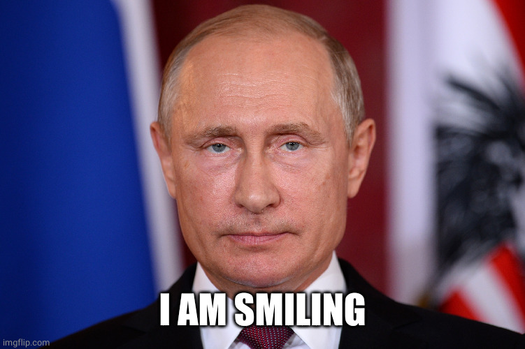 Putin not smiling | I AM SMILING | image tagged in putin not smiling | made w/ Imgflip meme maker