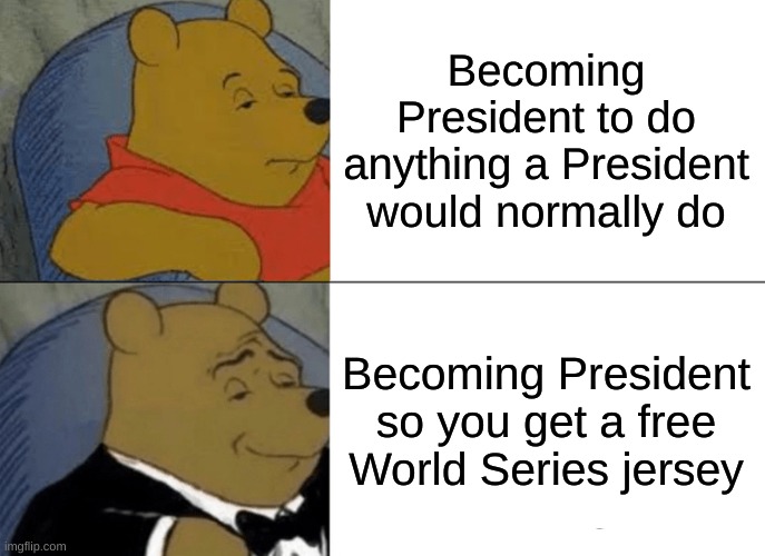Not advised, if you wanna become a politician, be honest | Becoming President to do anything a President would normally do; Becoming President so you get a free World Series jersey | image tagged in memes,tuxedo winnie the pooh,world series | made w/ Imgflip meme maker