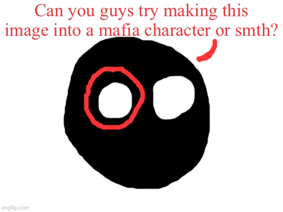 Blank White Template | Can you guys try making this image into a mafia character or smth? | image tagged in blank white template | made w/ Imgflip meme maker