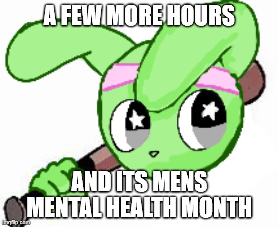 twek bat | A FEW MORE HOURS; AND ITS MENS MENTAL HEALTH MONTH | image tagged in twek bat | made w/ Imgflip meme maker