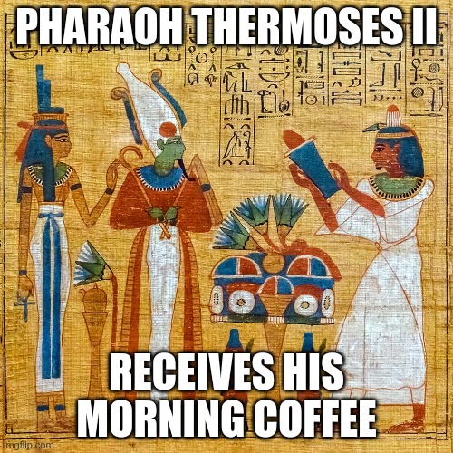 Pharaoh's Thermos | PHARAOH THERMOSES II; RECEIVES HIS MORNING COFFEE | image tagged in then pharaoh said | made w/ Imgflip meme maker