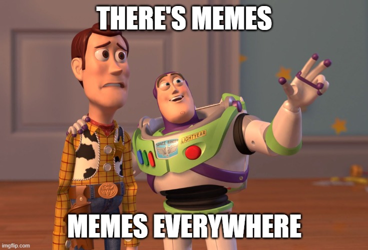 Memes are everywhere, and I'm right! | THERE'S MEMES; MEMES EVERYWHERE | image tagged in memes,x x everywhere | made w/ Imgflip meme maker