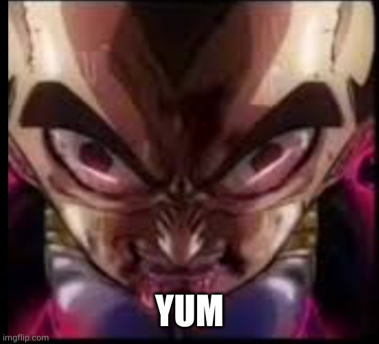 mouth frothing vegeta | YUM | image tagged in mouth frothing vegeta | made w/ Imgflip meme maker