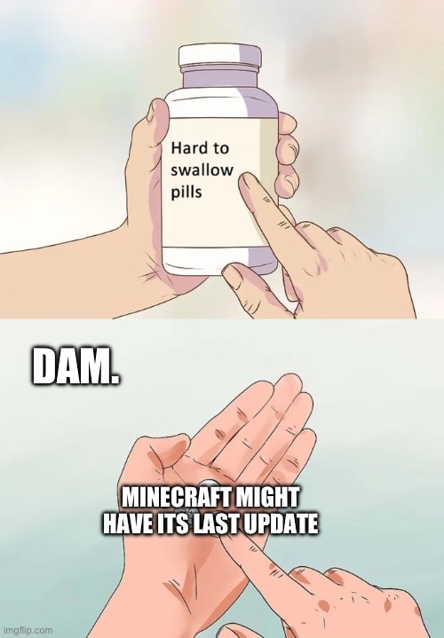Uh oh. Last update.. | DAM. MINECRAFT MIGHT HAVE ITS LAST UPDATE | image tagged in memes,hard to swallow pills | made w/ Imgflip meme maker