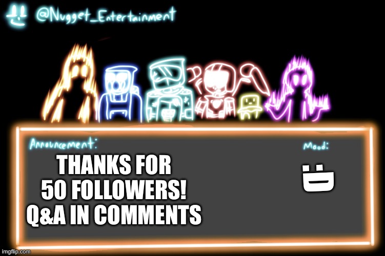 Nugget_Entertainment Alternative Temp | :D; THANKS FOR 50 FOLLOWERS! Q&A IN COMMENTS | image tagged in nugget_entertainment alternative temp | made w/ Imgflip meme maker