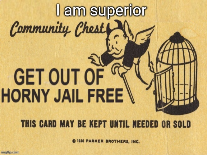 get out of horny jail free | I am superior | image tagged in get out of horny jail free | made w/ Imgflip meme maker