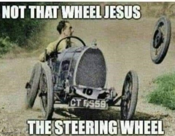 Jesus, take the wheel! | image tagged in memes,funny,jesus,repost,oh wow are you actually reading these tags | made w/ Imgflip meme maker