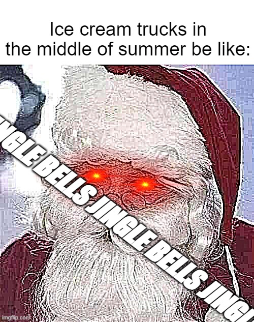 why | Ice cream trucks in the middle of summer be like:; JINGLE BELLS JINGLE BELLS JINGLE ALL THE WAY | image tagged in santa claus,ice cream truck,funny,memes,relatable,jingle bells | made w/ Imgflip meme maker