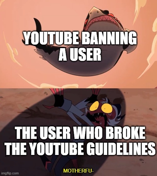 YouTube Bans be like | YOUTUBE BANNING
A USER; THE USER WHO BROKE THE YOUTUBE GUIDELINES | image tagged in moxxie vs shark | made w/ Imgflip meme maker