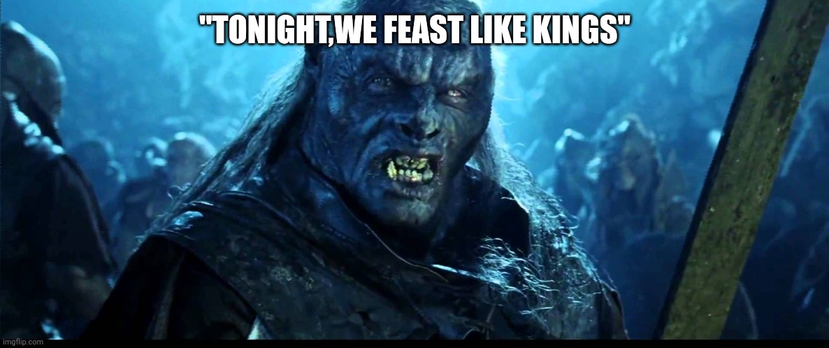 Looks like meat's back on the menu, boys! | "TONIGHT,WE FEAST LIKE KINGS" | image tagged in looks like meat's back on the menu boys | made w/ Imgflip meme maker