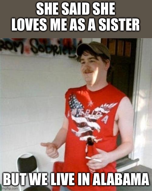 Alabama | SHE SAID SHE LOVES ME AS A SISTER; BUT WE LIVE IN ALABAMA | image tagged in memes,redneck randal,sister,brother,oh no anyway | made w/ Imgflip meme maker