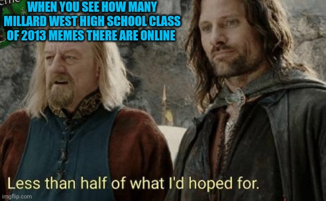 Theoden Less than half of what I'd hoped for | WHEN YOU SEE HOW MANY MILLARD WEST HIGH SCHOOL CLASS OF 2013 MEMES THERE ARE ONLINE | image tagged in theoden less than half of what i'd hoped for | made w/ Imgflip meme maker