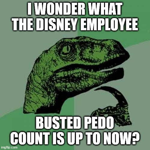 Philosoraptor Meme | I WONDER WHAT THE DISNEY EMPLOYEE BUSTED PEDO COUNT IS UP TO NOW? | image tagged in memes,philosoraptor | made w/ Imgflip meme maker