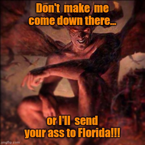 HAIL SATAN !!! ,,, | Don't  make  me come down there... or I'll  send your ass to Florida!!! | image tagged in hail satan | made w/ Imgflip meme maker
