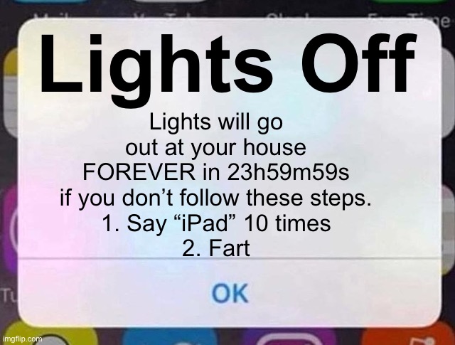 Lights OFF | Lights Off; Lights will go out at your house FOREVER in 23h59m59s if you don’t follow these steps.
1. Say “iPad” 10 times
2. Fart | image tagged in iphone notification,memes,funny,pie charts,upvote,comment | made w/ Imgflip meme maker