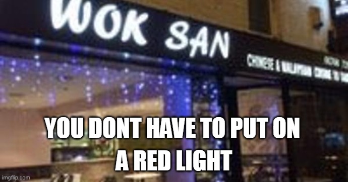 wok san redlight | YOU DONT HAVE TO PUT ON; A RED LIGHT | image tagged in wok san redlight | made w/ Imgflip meme maker