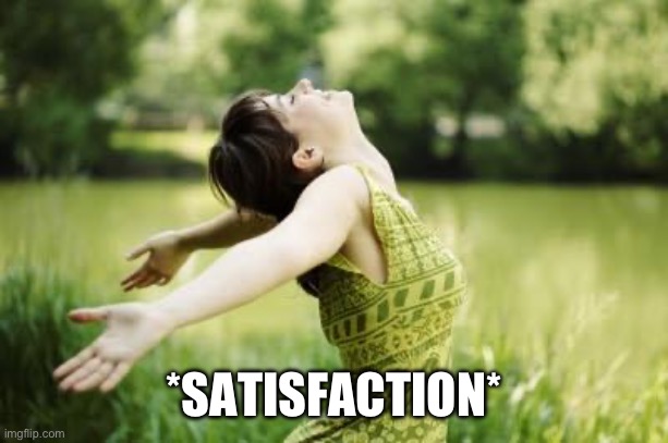 That moment when relief | *SATISFACTION* | image tagged in that moment when relief | made w/ Imgflip meme maker