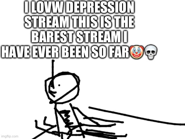 This helps people who have depression | I LOVW DEPRESSION STREAM THIS IS THE BAREST STREAM I HAVE EVER BEEN SO FAR🤡💀 | image tagged in best stream | made w/ Imgflip meme maker