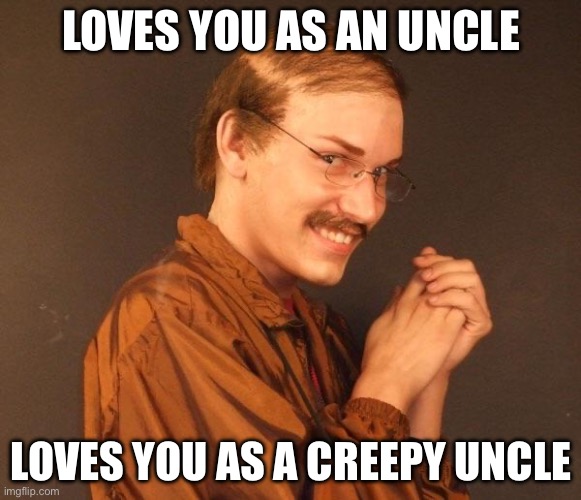 Creepy guy | LOVES YOU AS AN UNCLE; LOVES YOU AS A CREEPY UNCLE | image tagged in creepy guy | made w/ Imgflip meme maker