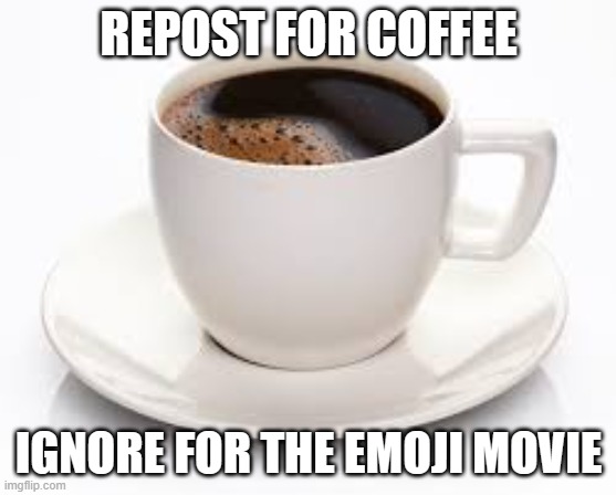 Coffee Cup | REPOST FOR COFFEE; IGNORE FOR THE EMOJI MOVIE | image tagged in coffee cup | made w/ Imgflip meme maker