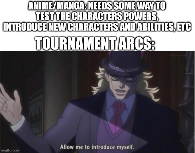 Allow me to introduce myself(jojo) | ANIME/MANGA: NEEDS SOME WAY TO TEST THE CHARACTERS POWERS, INTRODUCE NEW CHARACTERS AND ABILITIES, ETC; TOURNAMENT ARCS: | image tagged in allow me to introduce myself jojo,anime,anime meme,manga,tournament | made w/ Imgflip meme maker