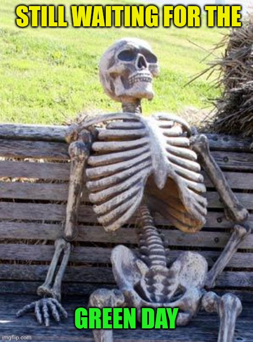 Waiting Skeleton Meme | STILL WAITING FOR THE GREEN DAY | image tagged in memes,waiting skeleton | made w/ Imgflip meme maker