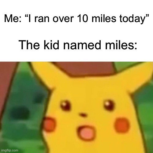 Existent using overused meme templates? No way… | Me: “I ran over 10 miles today”; The kid named miles: | image tagged in memes,surprised pikachu | made w/ Imgflip meme maker