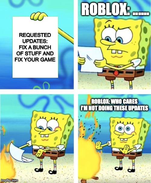 When Roblox does not want to do any updates | ROBLOX: ...... REQUESTED UPDATES: FIX A BUNCH OF STUFF AND FIX YOUR GAME; ROBLOX: WHO CARES I'M NOT DOING THESE UPDATES | image tagged in spongebob burning paper | made w/ Imgflip meme maker