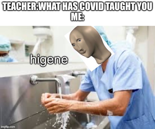 Stonks higene | TEACHER:WHAT HAS COVID TAUGHT YOU


ME: | image tagged in stonks higene | made w/ Imgflip meme maker