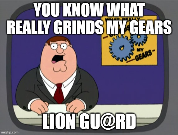 Peter Griffin News | YOU KNOW WHAT REALLY GRINDS MY GEARS; LION GU@RD | image tagged in memes,peter griffin news | made w/ Imgflip meme maker